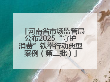 河南省市场监管局公布2025“守护消费”铁拳行动典型案例（第二批）