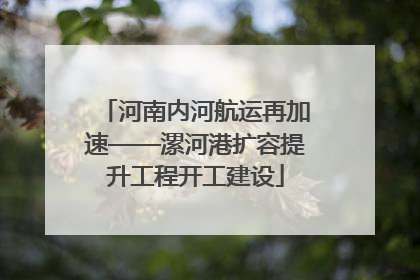 河南内河航运再加速——漯河港扩容提升工程开工建设