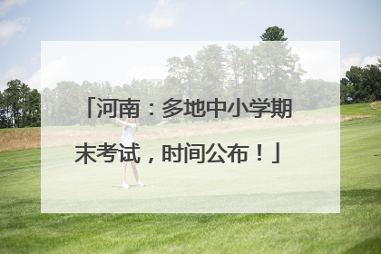 河南：多地中小学期末考试，时间公布！