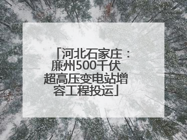 河北石家庄：廉州500千伏超高压变电站增容工程投运