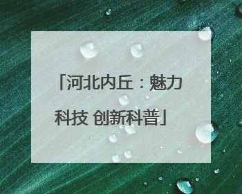 河北内丘：魅力科技 创新科普