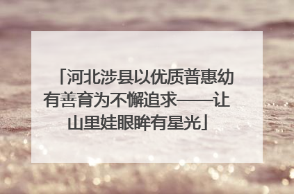 河北涉县以优质普惠幼有善育为不懈追求——让山里娃眼眸有星光
