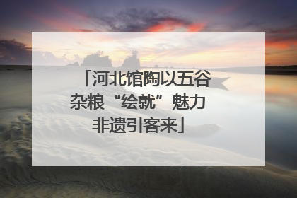 河北馆陶以五谷杂粮“绘就”魅力非遗引客来