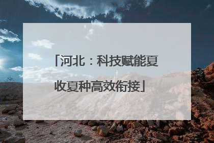 河北：科技赋能夏收夏种高效衔接