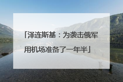 泽连斯基：为袭击俄军用机场准备了一年半