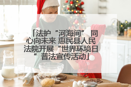 法护“河海间” 同心向未来 惠民县人民法院开展“世界环境日”普法宣传活动