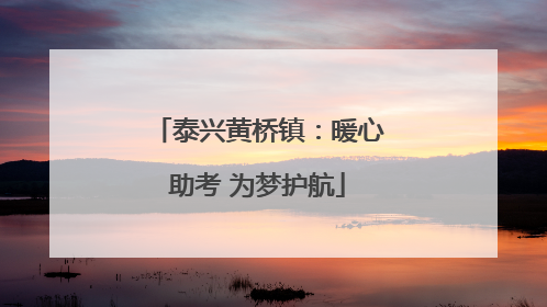 泰兴黄桥镇：暖心助考 为梦护航