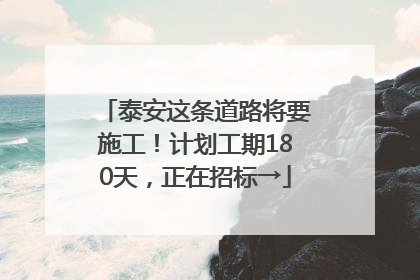 泰安这条道路将要施工！计划工期180天，正在招标→