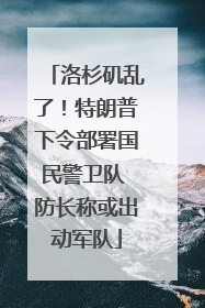 洛杉矶乱了！特朗普下令部署国民警卫队 防长称或出动军队