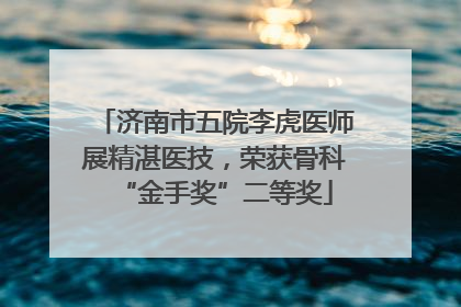 济南市五院李虎医师展精湛医技，荣获骨科“金手奖”二等奖