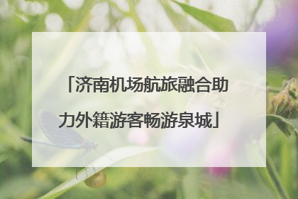 济南机场航旅融合助力外籍游客畅游泉城