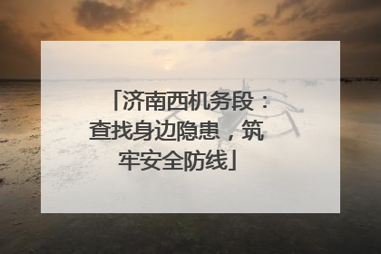 济南西机务段：查找身边隐患，筑牢安全防线
