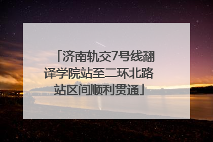 济南轨交7号线翻译学院站至二环北路站区间顺利贯通