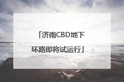 济南CBD地下环路即将试运行