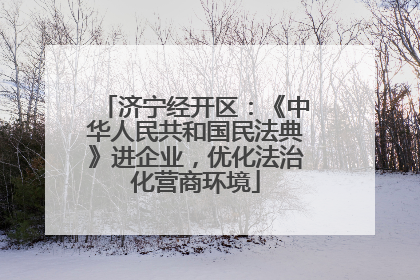 济宁经开区：《中华人民共和国民法典》进企业，优化法治化营商环境