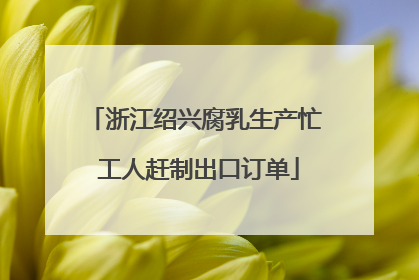 浙江绍兴腐乳生产忙 工人赶制出口订单