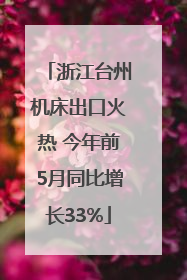 浙江台州机床出口火热 今年前5月同比增长33%