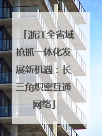 浙江全省域抢抓一体化发展新机遇：长三角织密互通网络