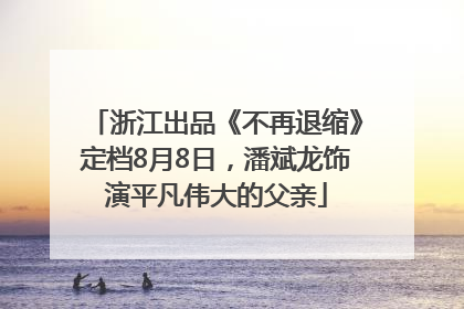 浙江出品《不再退缩》定档8月8日，潘斌龙饰演平凡伟大的父亲