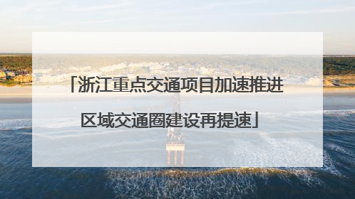 浙江重点交通项目加速推进 区域交通圈建设再提速