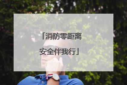 消防零距离 安全伴我行