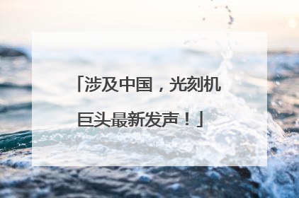 涉及中国，光刻机巨头最新发声！