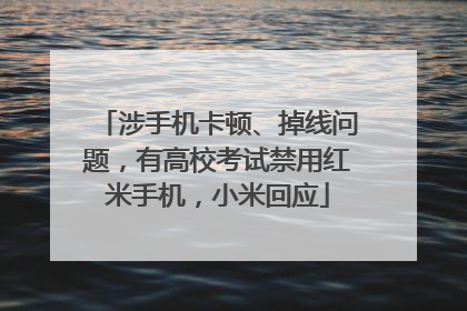 涉手机卡顿、掉线问题，有高校考试禁用红米手机，小米回应