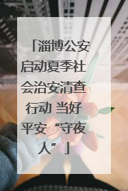 淄博公安启动夏季社会治安清查行动 当好平安“守夜人”