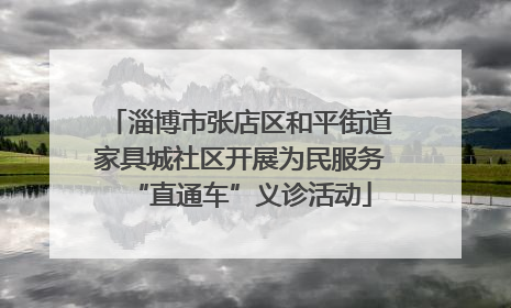 淄博市张店区和平街道家具城社区开展为民服务“直通车”义诊活动
