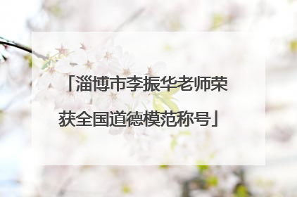 淄博市李振华老师荣获全国道德模范称号