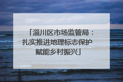 淄川区市场监管局：扎实推进地理标志保护 赋能乡村振兴