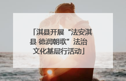 淇县开展“法安淇县 德润朝歌”法治文化基层行活动