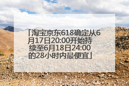 淘宝京东618确定从6月17日20:00开始持续至6月18日24:00的28小时内最便宜