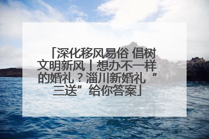 深化移风易俗 倡树文明新风丨想办不一样的婚礼？淄川新婚礼“三送”给你答案