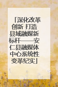 深化改革创新 打造县域融媒新标杆——安仁县融媒体中心系统性变革纪实