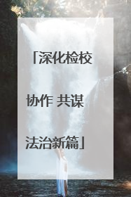 深化检校协作 共谋法治新篇