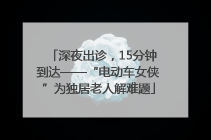 深夜出诊，15分钟到达——“电动车女侠”为独居老人解难题