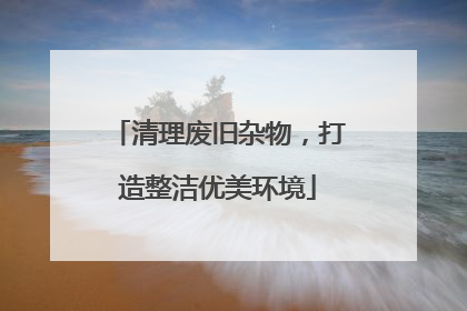 清理废旧杂物，打造整洁优美环境