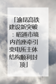渝昆高铁建设新突破：昭通市境内首座牵引变电所主体结构顺利封顶