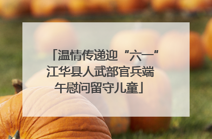 温情传递迎“六一” 江华县人武部官兵端午慰问留守儿童