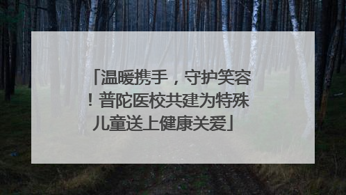 温暖携手，守护笑容！普陀医校共建为特殊儿童送上健康关爱