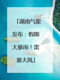 湖南气象发布：假期大暴雨！雷暴大风