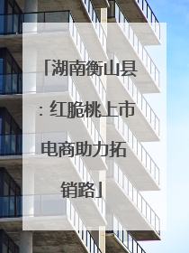 湖南衡山县：红脆桃上市 电商助力拓销路