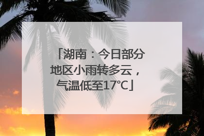 湖南：今日部分地区小雨转多云，气温低至17℃