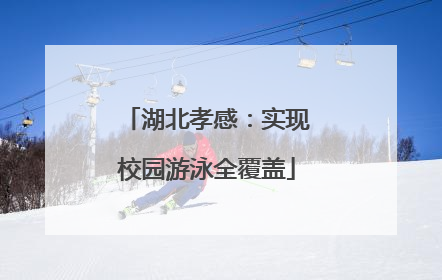 湖北孝感：实现校园游泳全覆盖