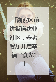 湖滨区前进街道建业社区：养老餐厅开启幸福“食光”