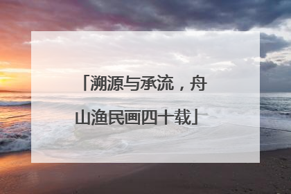 溯源与承流，舟山渔民画四十载