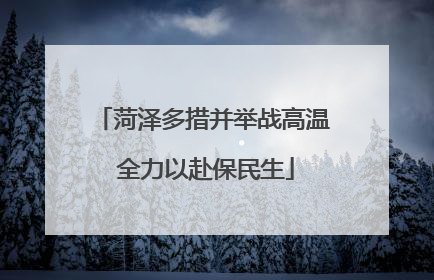 菏泽多措并举战高温 全力以赴保民生
