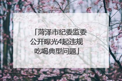 菏泽市纪委监委公开曝光4起违规吃喝典型问题