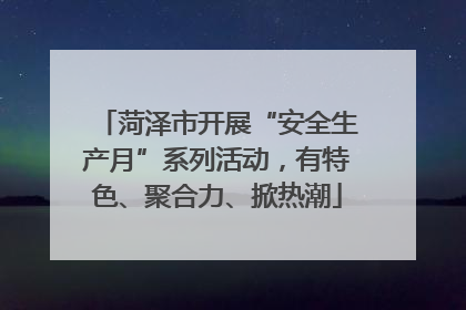 菏泽市开展“安全生产月”系列活动，有特色、聚合力、掀热潮